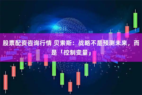 股票配资咨询行情 贝索斯：战略不是预测未来，而是「控制变量」