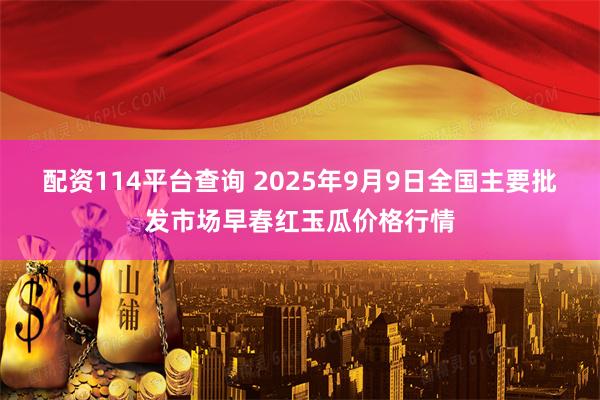 配资114平台查询 2025年9月9日全国主要批发市场早春红玉瓜价格行情