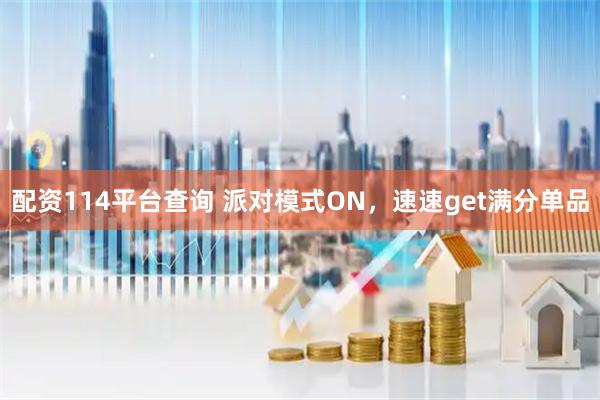 配资114平台查询 派对模式ON，速速get满分单品