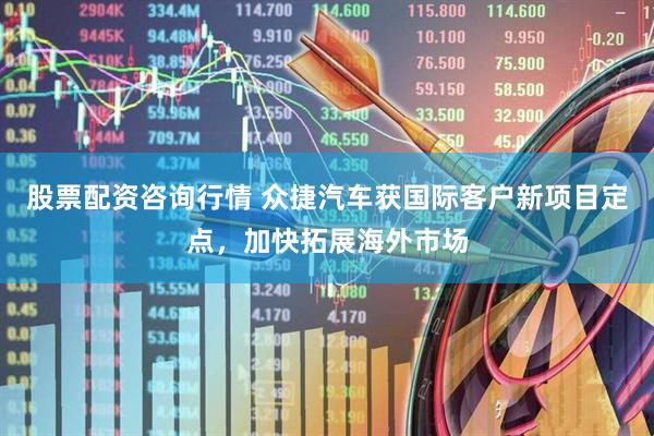 股票配资咨询行情 众捷汽车获国际客户新项目定点，加快拓展海外市场