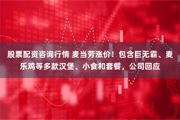 股票配资咨询行情 麦当劳涨价！包含巨无霸、麦乐鸡等多款汉堡、小食和套餐，公司回应