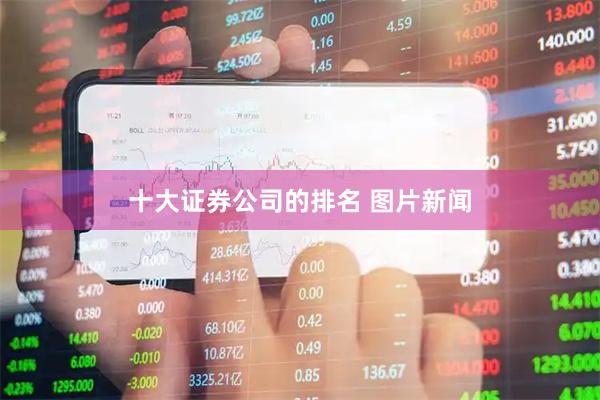 十大证券公司的排名 图片新闻