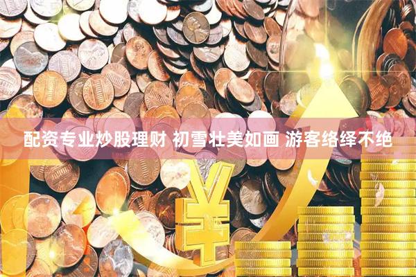 配资专业炒股理财 初雪壮美如画 游客络绎不绝