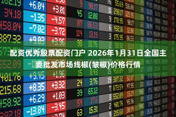 配资优秀股票配资门户 2026年1月31日全国主要批发市场线椒(皱椒)价格行情