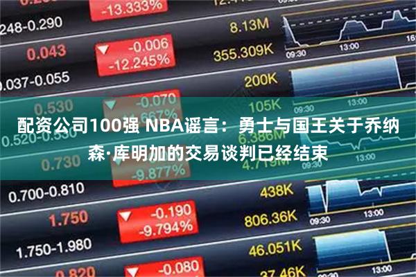 配资公司100强 NBA谣言：勇士与国王关于乔纳森·库明加的交易谈判已经结束