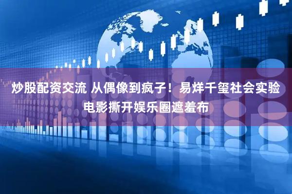 炒股配资交流 从偶像到疯子！易烊千玺社会实验电影撕开娱乐圈遮羞布