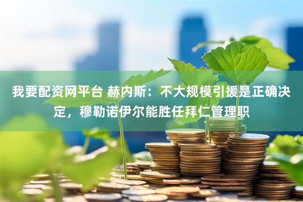 我要配资网平台 赫内斯：不大规模引援是正确决定，穆勒诺伊尔能胜任拜仁管理职