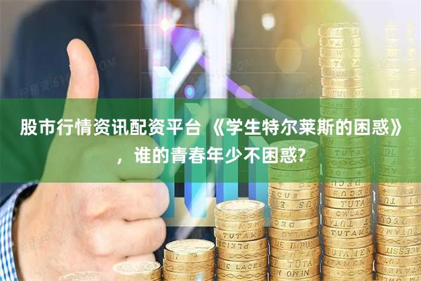 股市行情资讯配资平台 《学生特尔莱斯的困惑》，谁的青春年少不困惑?