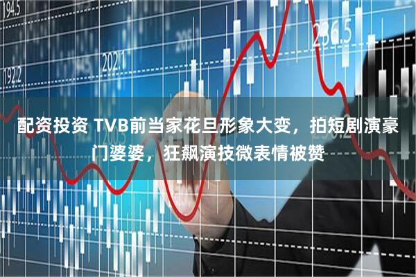 配资投资 TVB前当家花旦形象大变，拍短剧演豪门婆婆，狂飙演技微表情被赞
