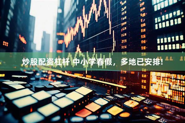 炒股配资杠杆 中小学春假，多地已安排!