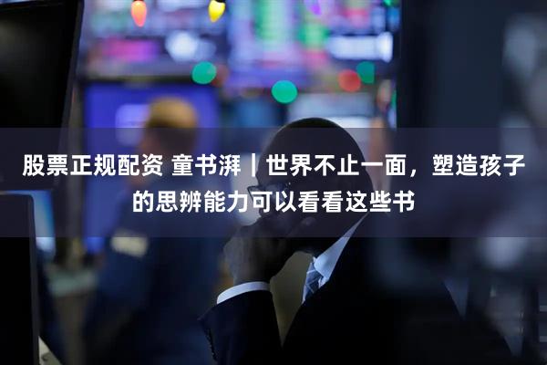 股票正规配资 童书湃｜世界不止一面，塑造孩子的思辨能力可以看看这些书