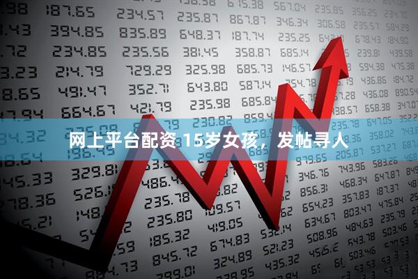 网上平台配资 15岁女孩，发帖寻人