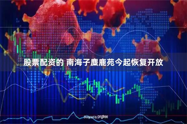 股票配资的 南海子麋鹿苑今起恢复开放