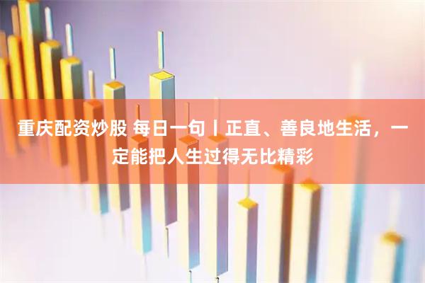 重庆配资炒股 每日一句丨正直、善良地生活，一定能把人生过得无比精彩