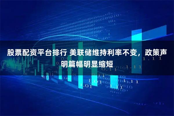 股票配资平台排行 美联储维持利率不变，政策声明篇幅明显缩短