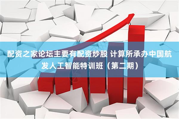 配资之家论坛主要有配资炒股 计算所承办中国航发人工智能特训班（第二期）