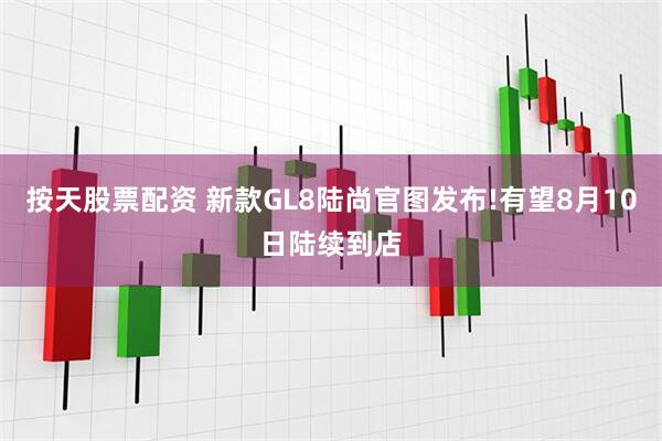 按天股票配资 新款GL8陆尚官图发布!有望8月10日陆续到店